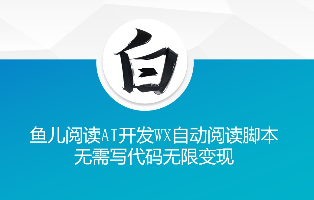 ‘鱼儿阅读’利用AI无需写代码开发自动微信自动阅读脚本无限变现【揭秘】-宝藏屋创业网