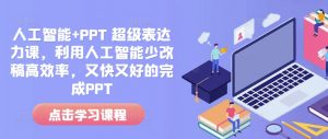 人工智能+PPT 超级表达力课,利用人工智能少改稿高效率,又快又好的完成PPT-宝藏屋创业网