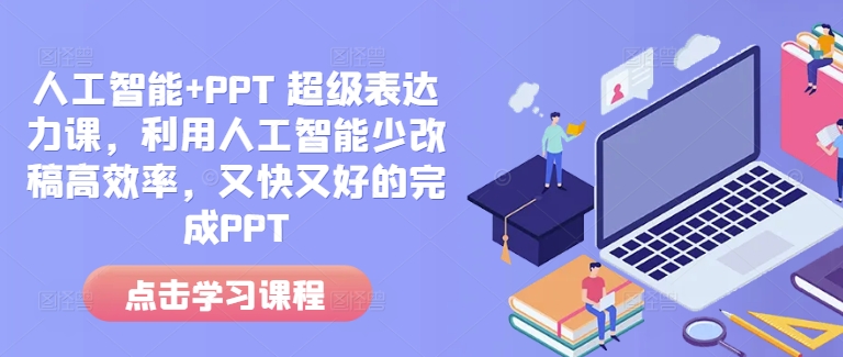 人工智能+PPT 超级表达力课，利用人工智能少改稿高效率，又快又好的完成PPT-宝藏屋创业网