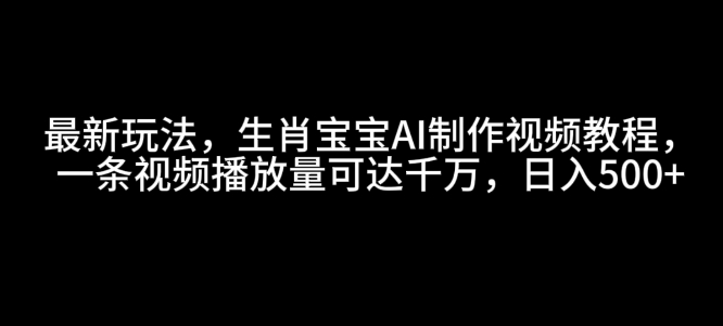 最新玩法，生肖宝宝AI制作视频教程，一条视频播放量可达千万，日入5张【揭秘】-宝藏屋创业网