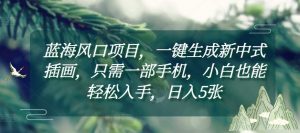 蓝海风口项目,一键生成新中式插画,只需一部手机,小白也能轻松入手,日入5张附详细教程【揭秘】-宝藏屋创业网
