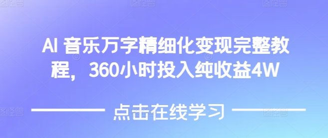 AI音乐精细化变现完整教程，360小时投入纯收益4W-宝藏屋创业网
