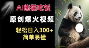 Ai熊猫吃饭爆火视频 原创作品 轻松日入300+  简单易懂-宝藏屋创业网