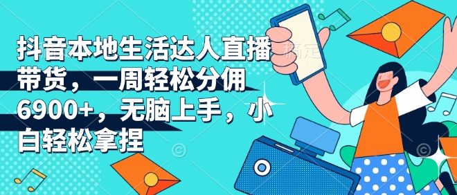 抖音本地生活达人直播带货，一周轻松分佣6900+，无脑上手，小白轻松拿捏【揭秘】-宝藏屋创业网