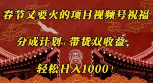 春节又要火的项目视频号祝福,分成计划+带货双收益,轻松日入几张【揭秘】-宝藏屋创业网