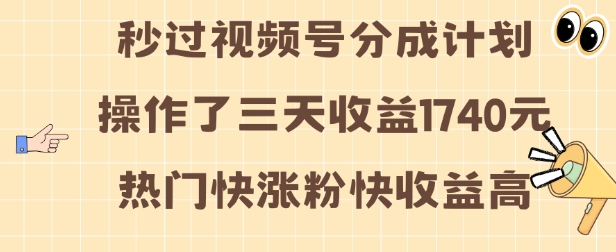视频号分成计划操作了三天收益1740元 这类视频很好做，热门快涨粉快收益高【揭秘】-宝藏屋创业网