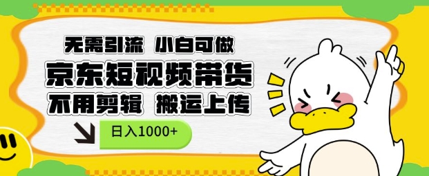 无需引流，小白可做，京东短现频带货，不用剪辑，搬运上传，日入1k【揭秘】-宝藏屋创业网