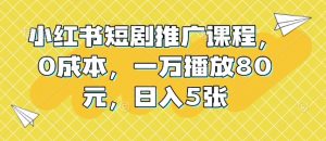 小红书短剧推广课程,0成本,一万播放80元,日入5张-宝藏屋创业网