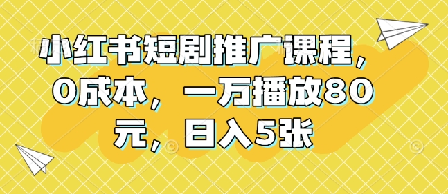 小红书短剧推广课程，0成本，一万播放80元，日入5张-宝藏屋创业网