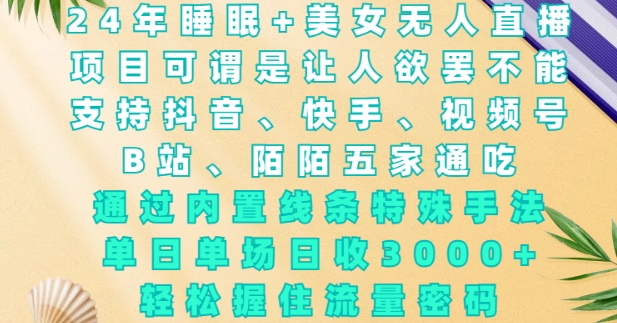 2024年睡眠+美女无人直播，通过内置线条特殊手法，单场日收3k+，轻松握住流量密码【揭秘】-宝藏屋创业网