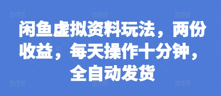 闲鱼虚拟资料玩法，两份收益，每天操作十分钟，全自动发货【揭秘】-宝藏屋创业网