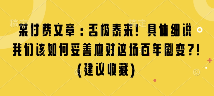 某付费文章：否极泰来! 具体细说 我们该如何妥善应对这场百年剧变!(建议收藏)-宝藏屋创业网