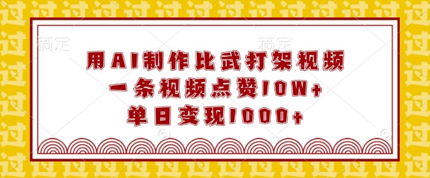用AI制作比武打架视频，一条视频点赞10W+，单日变现1k【揭秘】-宝藏屋创业网