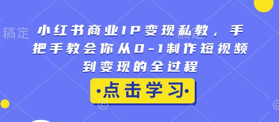 小红书商业IP变现私教，手把手教会你从0-1制作短视频到变现的全过程-宝藏屋创业网