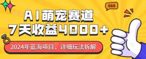 2024年蓝海项目,AI萌宠赛道,7天收益4k,详细玩法拆解-宝藏屋创业网