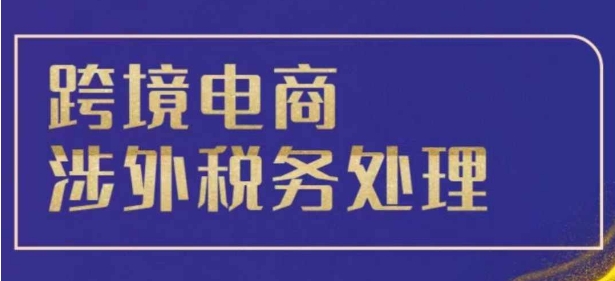 跨境税务宝典教程：跨境电商全球税务处理策略-宝藏屋创业网