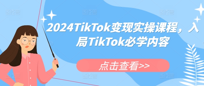 2024TikTok变现实操课程,入局TikTok必学内容-宝藏屋创业网