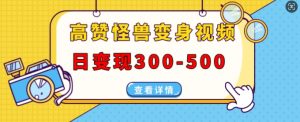高赞怪兽变身视频制作,日变现300-500,多平台发布(抖音、视频号、小红书)-宝藏屋创业网