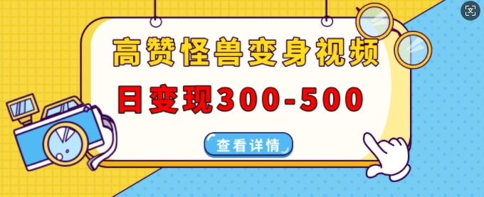 高赞怪兽变身视频制作，日变现300-500，多平台发布(抖音、视频号、小红书)-宝藏屋创业网