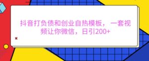 抖音打负债和创业自热模板, 一套视频让你微信,日引200+【揭秘】-宝藏屋创业网