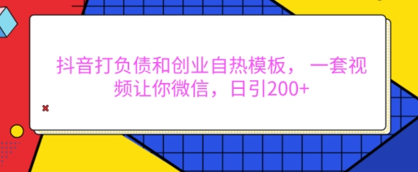 抖音打负债和创业自热模板， 一套视频让你微信，日引200+【揭秘】-宝藏屋创业网