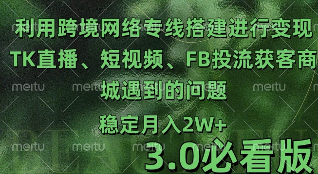 利用跨境电商网络及搭建TK直播、短视频、FB投流获客以及商城遇到的问题进行变现3.0必看版【揭秘】-宝藏屋创业网