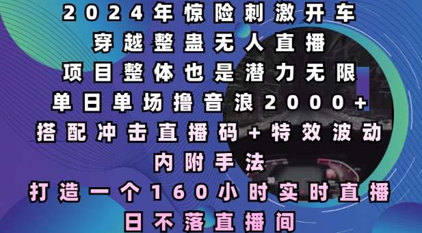 2024年惊险刺激开车穿越整蛊无人直播，单日单场撸音浪2000+，打造一个160小时实时直播日不落直播间【揭秘】-宝藏屋创业网