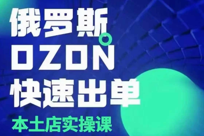 俄罗斯OZON本土店实操课，​OZON本土店运营选品变现-宝藏屋创业网