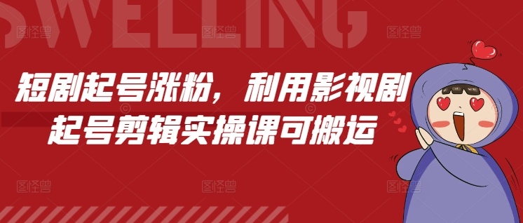 短剧起号涨粉,利用影视剧起号剪辑实操课可搬运-宝藏屋创业网