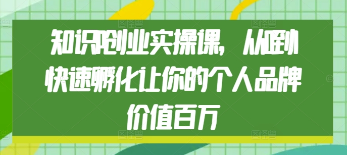 知识IP创业实操课，从0到1快速孵化让你的个人品牌价值百万-宝藏屋创业网