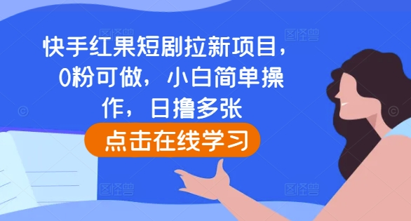 快手红果短剧拉新项目,0粉可做,小白简单操作,日撸多张-宝藏屋创业网
