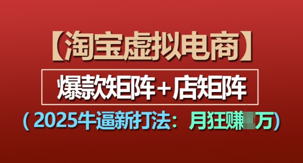 淘宝虚拟电商，2025牛逼新打法：爆款矩阵+店矩阵，月入过万-宝藏屋创业网
