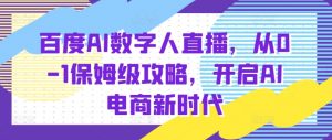 百度AI数字人直播带货,从0-1保姆级攻略,开启AI电商新时代-宝藏屋创业网