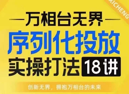 【万相台无界】序列化投放实操18讲线上实战班，淘系电商人的必修课-宝藏屋创业网