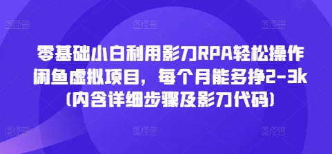 零基础小白利用影刀RPA轻松操作闲鱼虚拟项目，每个月能多挣2-3k(内含详细步骤及影刀代码)-宝藏屋创业网