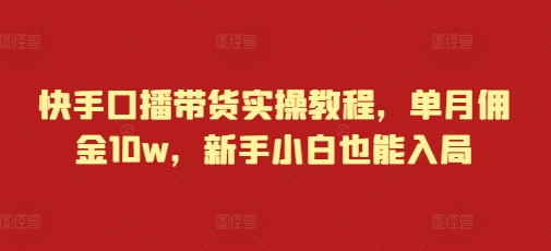 快手口播带货实操教程，单月佣金10w，新手小白也能入局-宝藏屋创业网