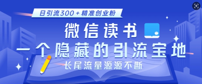 微信读书，一个隐藏的引流宝地，不为人知的小众打法，日引流300+精准创业粉，长尾流量源源不断-宝藏屋创业网