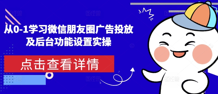 从0-1学习微信朋友圈广告投放及后台功能设置实操-宝藏屋创业网