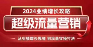 2024超级流量营销,2024业绩增长攻略,从业绩增长思维到流量实操打法-宝藏屋创业网