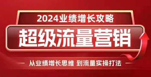 2024超级流量营销，2024业绩增长攻略，从业绩增长思维到流量实操打法-宝藏屋创业网