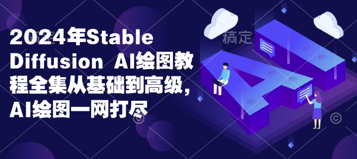 2024年Stable Diffusion Al绘图教程全集从基础到高级，AI绘图一网打尽-宝藏屋创业网