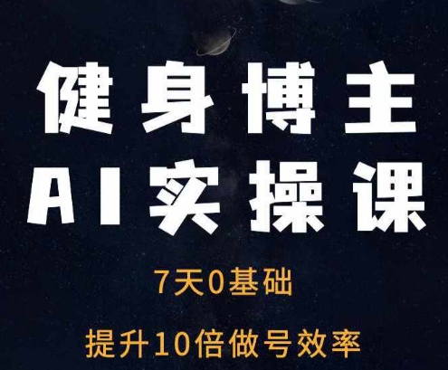 健身博主AI实操课——7天从0到1提升10倍做号效率-宝藏屋创业网