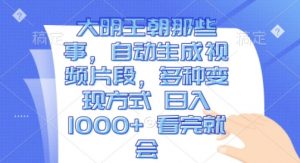 大明王朝那些事,自动生成视频片段,多种变现方式 日入1k 看完就会【揭秘】-宝藏屋创业网