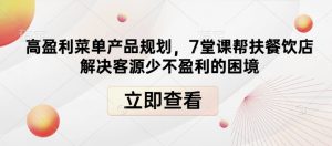 高盈利菜单产品规划,7堂课帮扶餐饮店解决客源少不盈利的困境-宝藏屋创业网