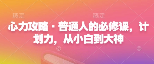 心力攻略·普通人的必修课，计划力，从小白到大神-宝藏屋创业网
