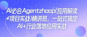 Ai必会Agent(应用解读+项目实战)精讲班,一站式搞定AI+行业落地应用实战-宝藏屋创业网
