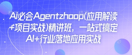 Ai必会Agent(应用解读+项目实战)精讲班，一站式搞定AI+行业落地应用实战-宝藏屋创业网