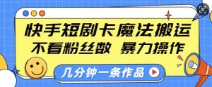 快手短剧卡魔法搬运,不看粉丝数,暴力操作,几分钟一条作品,小白也能快速上手-宝藏屋创业网