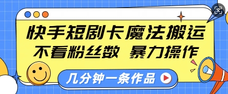 快手短剧卡魔法搬运，不看粉丝数，暴力操作，几分钟一条作品，小白也能快速上手-宝藏屋创业网
