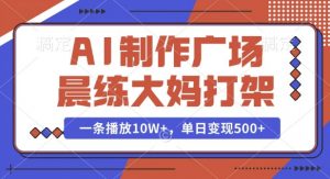AI制作广场晨练大妈打架,一条播放10W+,单日变现多张【揭秘】-宝藏屋创业网